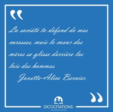 La socit te dfend de mes caresses, mais le coeur des mres se [...] - Jovette-Alice Bernier...
