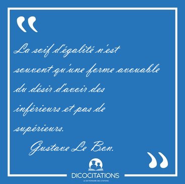 La soif d'galit n'est souvent qu'une forme avouable du dsir [...] - Gustave Le Bon...