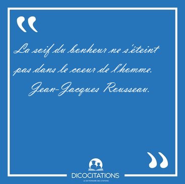 La soif du bonheur ne s'�teint pas dans le coeur de [...] - Jean-Jacques Rousseau...