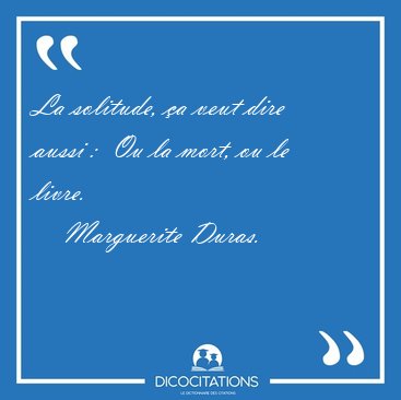 La solitude, a veut dire aussi :  Ou la mort, ou le [...] - Marguerite Duras...