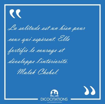 La solitude est un bien pour ceux qui esp�rent. Elle fortifie le [...] - Malek Chebel...