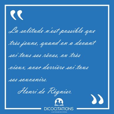 La solitude n'est possible que tr�s jeune, quand on a devant soi [...] - Henri de R�gnier...