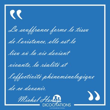 La souffrance forme le tissu de l'existence, elle est le lieu o [...] - Michel Henry...