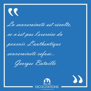 La souverainet� est r�volte, ce n'est pas l'exercice du pouvoir. [...] - Georges Bataille...
