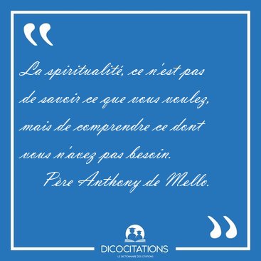 La spiritualit�, ce n'est pas de savoir ce que vous voulez, mais [...] - P�re Anthony de Mello...