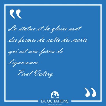 La statue et la gloire sont des formes du culte des morts, qui [...] - Paul Val�ry...