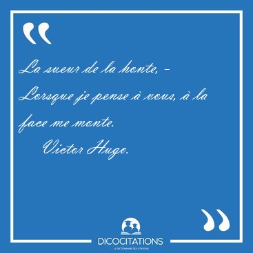 La sueur de la honte, - Lorsque je pense � vous, � la face me [...] - Victor Hugo...