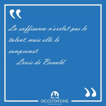 La suffisance n'exclut pas le talent, mais elle le [...] - Louis de Bonald...