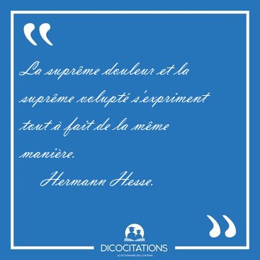 La supr�me douleur et la supr�me volupt� s'expriment tout � fait [...] - Hermann Hesse...