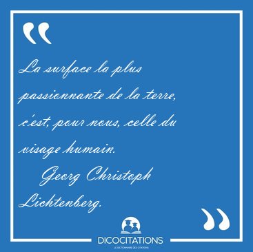 La surface la plus passionnante de la terre, c'est, pour nous, [...] - Georg Christoph Lichtenberg...