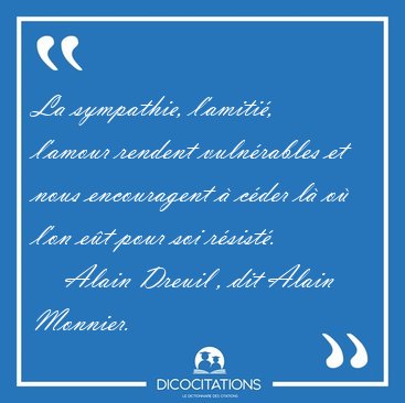 La sympathie, l'amiti�, l'amour rendent vuln�rables et nous [...] - Alain Dreuil , dit Alain Monnier...