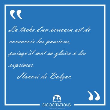 La t�che d�un �crivain est de concevoir les passions, puisqu�il [...] - Honor� de Balzac...