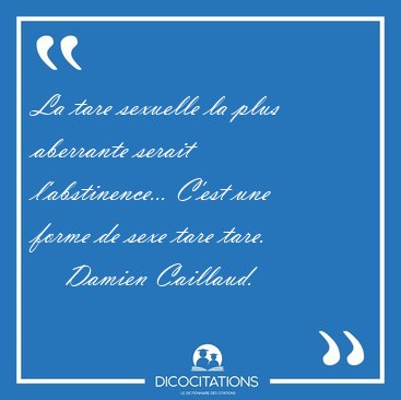La tare sexuelle la plus aberrante serait l'abstinence... C'est [...] - Damien Caillaud...