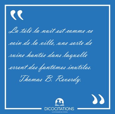 La t�l� la nuit est comme ce coin de la ville, une sorte de [...] - Thomas B. Reverdy...