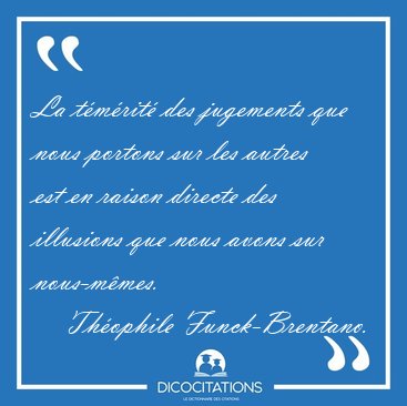 La t�m�rit� des jugements que nous portons sur les autres est en [...] - Th�ophile Funck-Brentano...