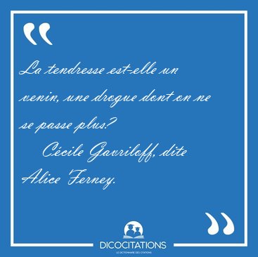 La tendresse est-elle un venin, une drogue dont on ne se passe [...] - Ccile Gavriloff, dite Alice Ferney...