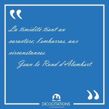 La timidit� tient au caract�re; l'embarras, aux [...] - Jean le Rond d'Alembert...