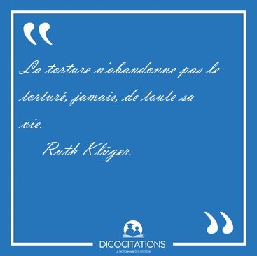 La torture n�abandonne pas le tortur�, jamais, de toute sa [...] - Ruth Kl�ger...