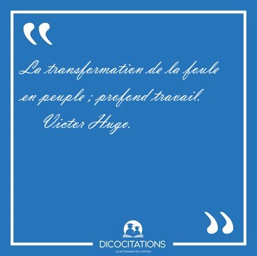 La transformation de la foule en peuple ; profond travail. [...] - Victor Hugo...