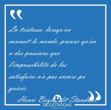 La tristesse, lorsqu'on conna�t le monde, prouve qu'on a des [...] - Henri Beyle, dit Stendhal...