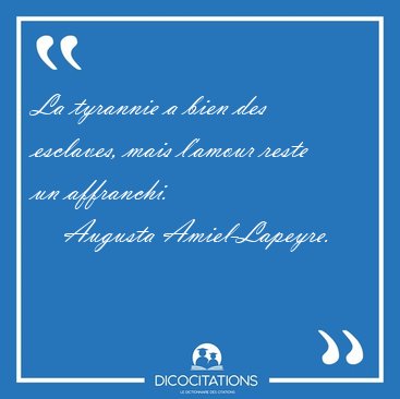 La tyrannie a bien des esclaves, mais l'amour reste un [...] - Augusta Amiel-Lapeyre...