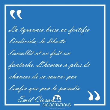 La tyrannie brise ou fortifie l'individu; la libert� l'amollit [...] - Emil Cioran...