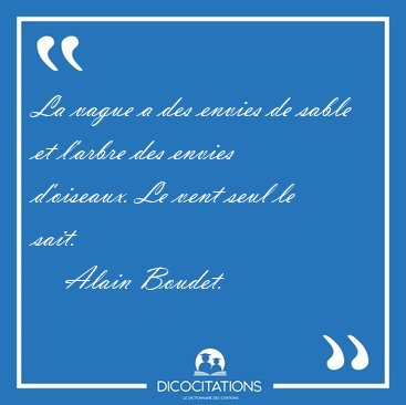 La vague a des envies de sable et l'arbre des envies d'oiseaux. [...] - Alain Boudet...