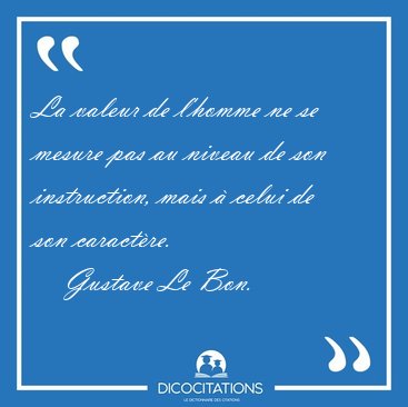 La valeur de l'homme ne se mesure pas au niveau de son [...] - Gustave Le Bon...