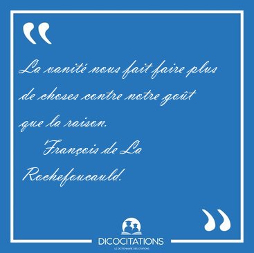 La vanit� nous fait faire plus de choses contre notre go�t que [...] - Fran�ois de La Rochefoucauld...