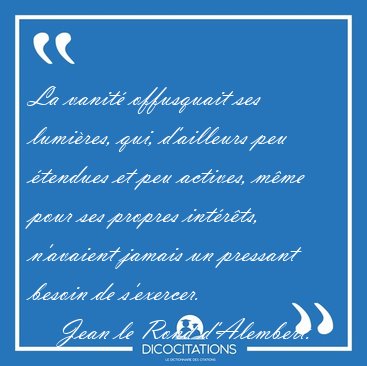 La vanit offusquait ses lumires, qui, d'ailleurs peu tendues [...] - Jean le Rond d'Alembert...