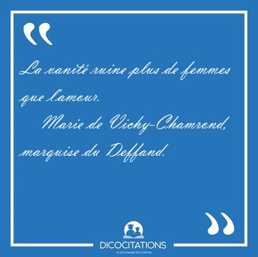 La vanit ruine plus de femmes que [...] - Marie de Vichy-Chamrond, marquise du Deffand...