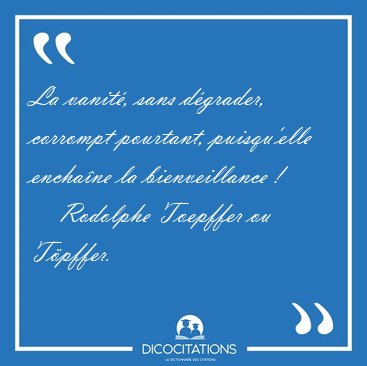 La vanit, sans dgrader, corrompt pourtant, puisqu'elle [...] - Rodolphe Toepffer ou Tpffer...