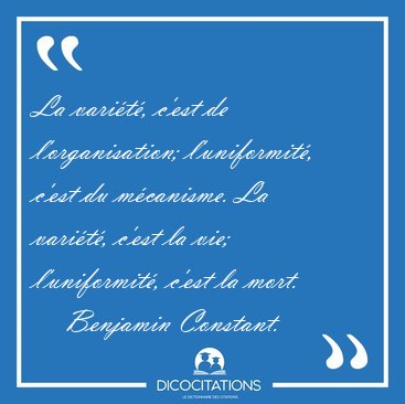 La varit, c'est de l'organisation; l'uniformit, c'est du [...] - Benjamin Constant...