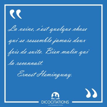 La veine, c'est quelque chose qui se ressemble jamais deux fois [...] - Ernest Hemingway...