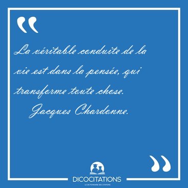 La v�ritable conduite de la vie est dans la pens�e, qui [...] - Jacques Chardonne...