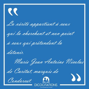 La vrit appartient  ceux qui la cherchent et non point  ceux [...] - Marie Jean Antoine Nicolas de Caritat, marquis de Condorcet...