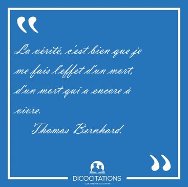 La v�rit�, c'est bien que je me fais l'effet d'un mort, d'un [...] - Thomas Bernhard...