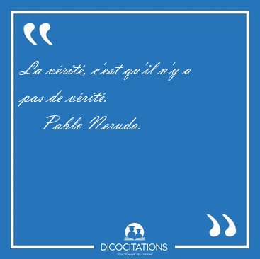 La vrit, c'est qu'il n'y a pas de [...] - Pablo Neruda...