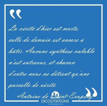 La vrit d'hier est morte, celle de demain est encore  btir. [...] - Antoine de Saint-Exupry...