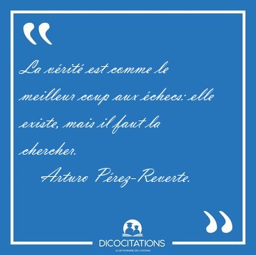 La v�rit� est comme le meilleur coup aux �checs: elle existe, [...] - Arturo P�rez-Reverte...