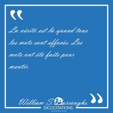 La v�rit� est l� quand tous les mots sont effac�s. Les mots ont [...] - William S. Burroughs...