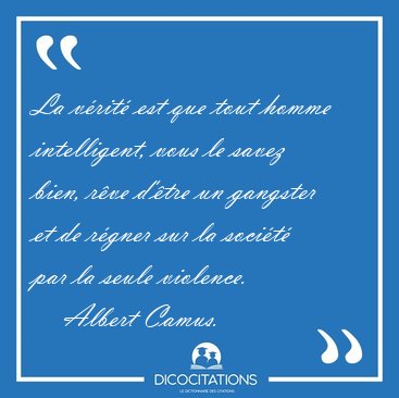 La v�rit� est que tout homme intelligent, vous le savez bien, [...] - Albert Camus...