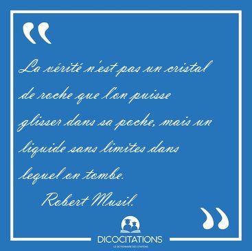 La vrit n'est pas un cristal de roche que l'on puisse glisser [...] - Robert Musil...