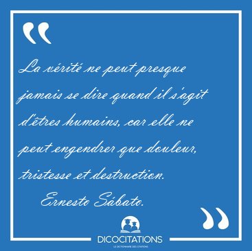 La v�rit� ne peut presque jamais se dire quand il s'agit d'�tres [...] - Ernesto S�bato...