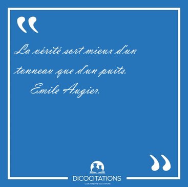 La v�rit� sort mieux d'un tonneau que d'un [...] - Emile Augier...