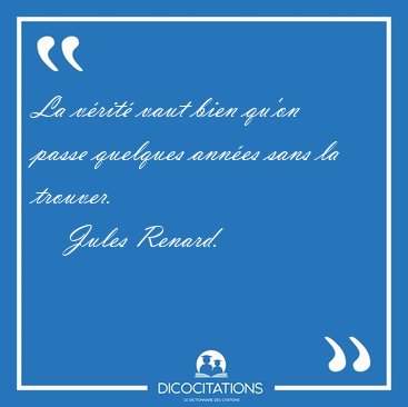 La v�rit� vaut bien qu'on passe quelques ann�es sans la [...] - Jules Renard...