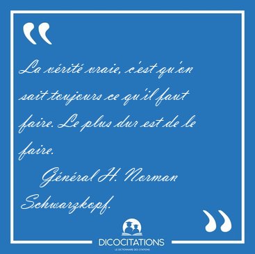 La Verite Vraie C Est Qu On Sait Toujours Ce Qu Il Faut Faire General H Norman Schwarzkopf