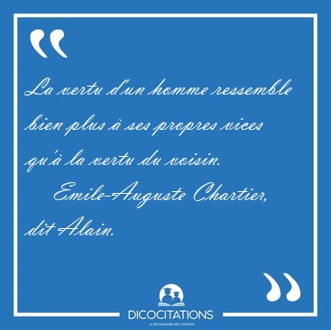 La vertu d'un homme ressemble bien plus � ses propres vices qu'� [...] - Emile-Auguste Chartier, dit Alain...