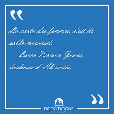 La vertu des femmes, c'est du sable [...] - Laure Permon Junot, duchesse d' Abrants...