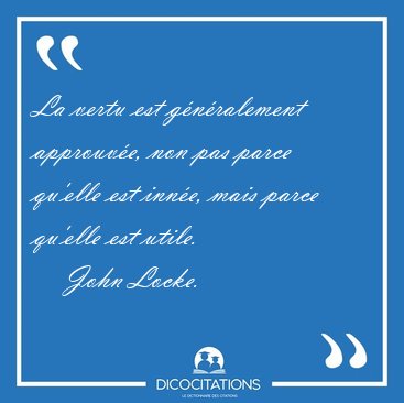 La vertu est g�n�ralement approuv�e, non pas parce qu'elle est [...] - John Locke...